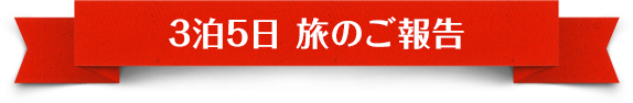 3泊5日 旅のご報告
